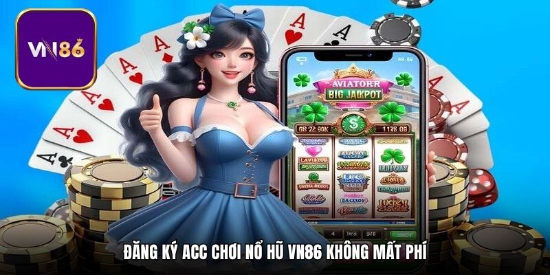 Đăng ký acc chơi nổ hũ Vn86 không mất phí